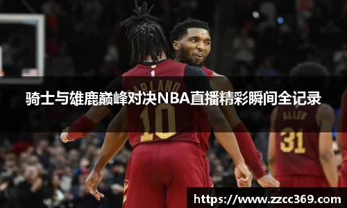 骑士与雄鹿巅峰对决NBA直播精彩瞬间全记录