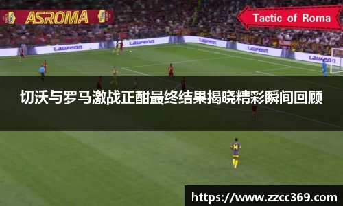 切沃与罗马激战正酣最终结果揭晓精彩瞬间回顾